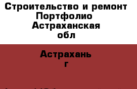 Строительство и ремонт Портфолио. Астраханская обл.,Астрахань г.